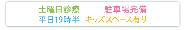 土曜日診療 駐車場完備 平日20時 キッズスペース有り