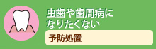 虫歯や歯周病になりたくない予防処置